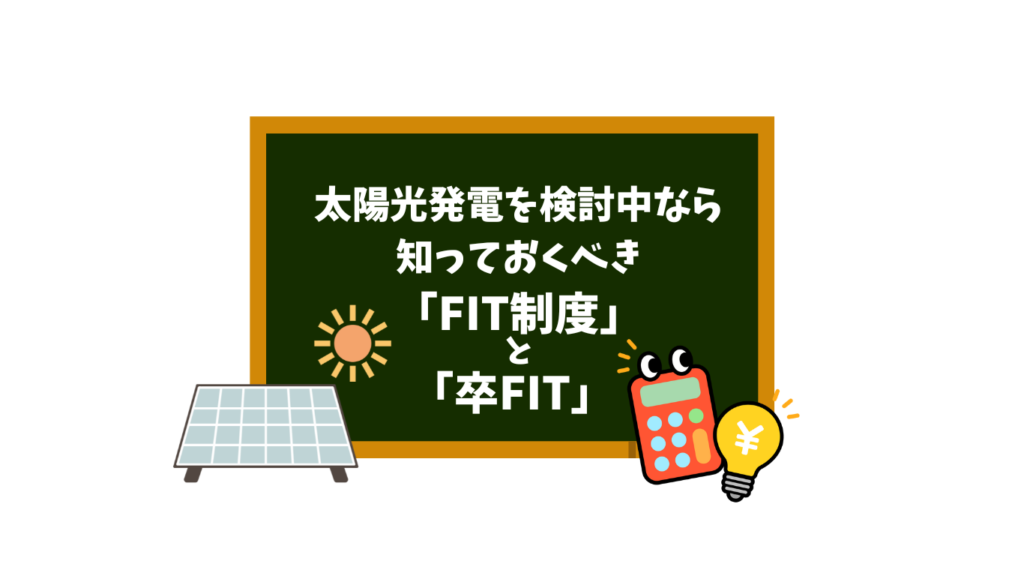 太陽光発電を検討するならしっておくべきFIT制度と卒FIT