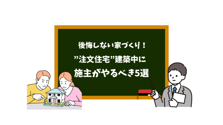 後悔しない家づくり！注文住宅の建築中に施主がやるべき５選