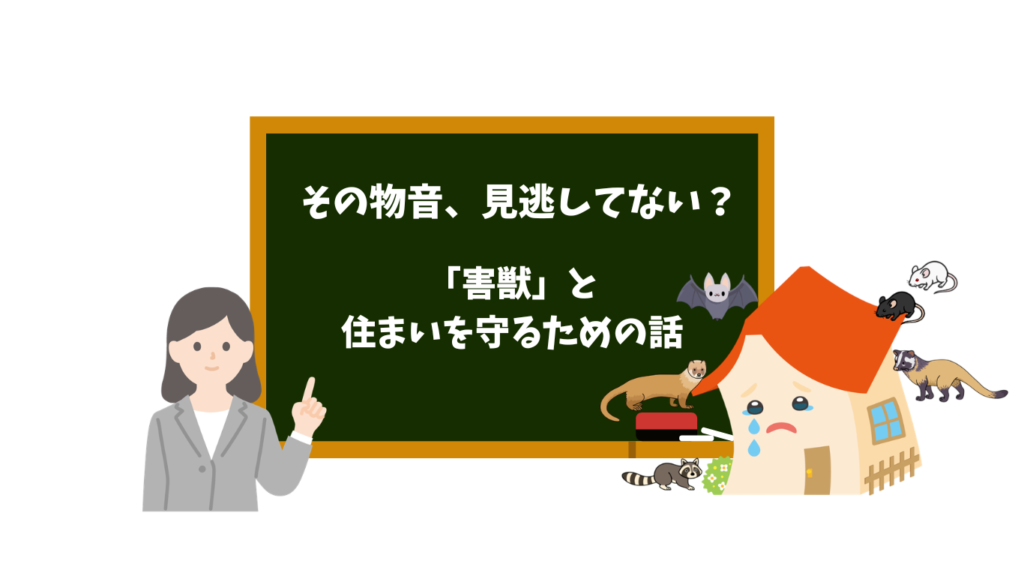 その物音、見逃してない？「害獣」と住まいを守るための話