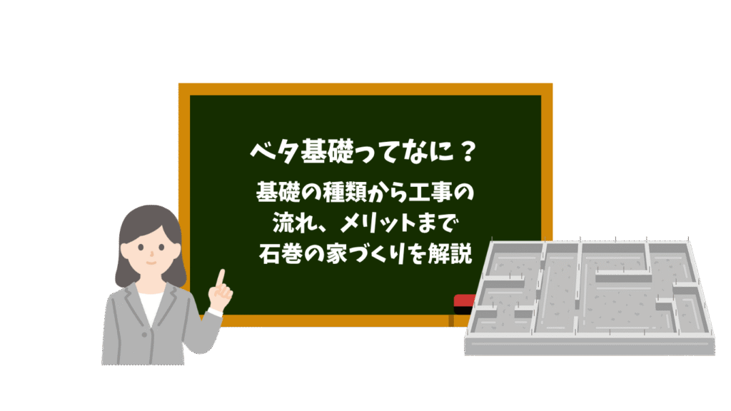 ベタ基礎ってなに？ 基礎の種類から工事の 流れ、メリットまで　 石巻の家づくりを解説