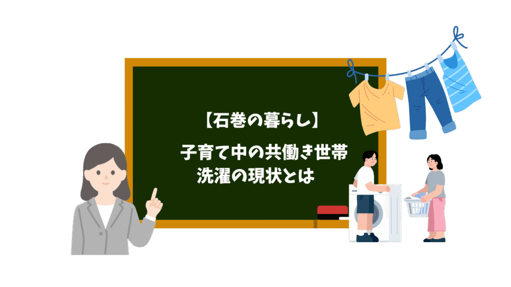 【石巻の暮らし】　子育て中の共働き世帯｜洗濯の現状とは