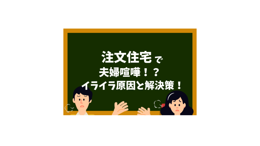 注文住宅で夫婦喧嘩！？イライラ原因と解決策